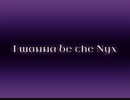 I wanna be the Nyx