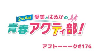 愛美とはるかの2年A組青春アクティ部！ 第176回アフトーーーク