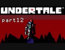 【Undertale】流行に後れまくった初見実況 part12