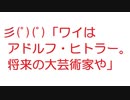 【2ch】彡(゜)(゜)「ワイはアドルフ・ヒトラー。将来の大芸術家や」