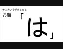 ナニカノラジオSSS～第503回：お題「は」～