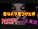 【PACIFY】変なバグ見つけちまった！！　二人実況【ホラー】
