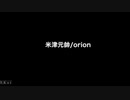 orion/米津玄師/歌ってみた