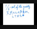1/6-out of the gravity-　天月さんの声真似をさせていただきました