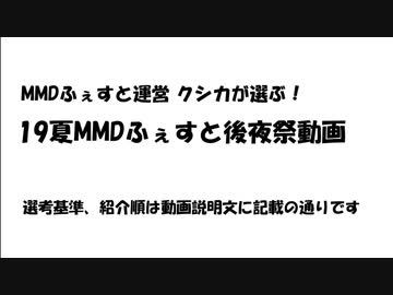 【19夏MMDふぇすと後夜祭】MMDふぇすと運営 クシカが選ぶ！　19夏MMDふぇすと後夜祭動画