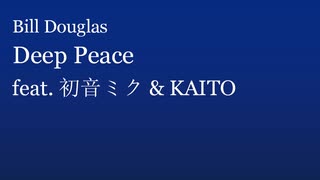 【ボカロ合唱】Deep Peace (by Bill Douglas) feat. 初音ミク & KAITO【ミクとKAITOにヒーリングミュージックを合唱してもらった】