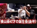 【暗黒三兄弟】横山緑42才の誕生会【後半】