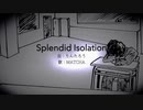 『Splendid Isolation』feat.MATCHA 【オリジナル / VOCALOID】