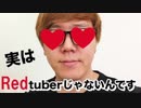 実はRedtuberじゃないんです