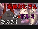 温羅おじさんが無編集で上げるＷＬＷ　その53　ＶＳドルミール