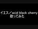 イエス／Acid Black Cherry　歌ってみた