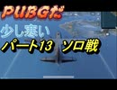 【PUBG】　＃13 ソロ戦　果たして生き残れるかしら・・・