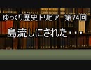 ゆっくり歴史トリビア　第74回　島流しにされた・・・