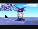 世界の果てまで行ってみよう！　片道勇者+実況プレイ第16回