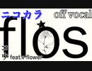【ニコカラ】flos (コウカバーver.)【off vocal】