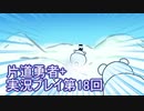 世界の果てまで行ってみよう！　片道勇者+実況プレイ第18回