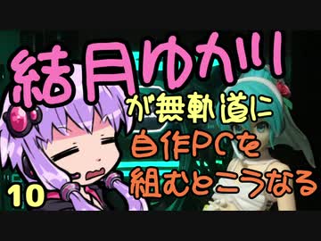 【自作PC】結月ゆかりが無軌道に自作PCを組むとこうなる １０回目【VOICEROID+実況】