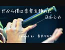 【歌ってみた】だから僕は音楽を辞めた/ヨルシカ【私は辞めないよ！】