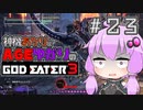【GE3】神機あかりとAGEゆかりのGE3【＃２３】