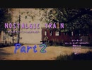 【Nostalgic Train】やるせないの【＃２】