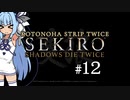 【隻狼】KOTONOHA STRIP TWICE #12【VOICEROID実況】