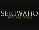 【カウントしm@s】SEKIWAHO - IDOL DIE TWICE -【第十次ウソm@s祭り】