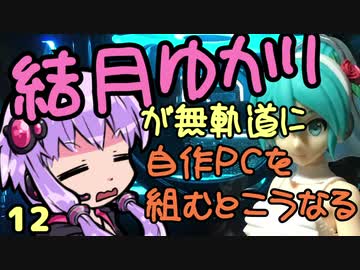 【自作PC】結月ゆかりが無軌道に自作PCを組むとこうなる １２回目【VOICEROID+実況】