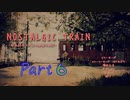 【Nostalgic Train】居場所？なにそれ?おいしいの?【＃６】