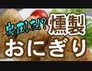 いぶり暮らしの燻製おにぎりを作ったよ【嫌がる娘に無理やり弁当を持たせてみた息子編】