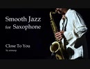 【NNIオリジナル】Close To You【スムースジャズサックスBGM】
