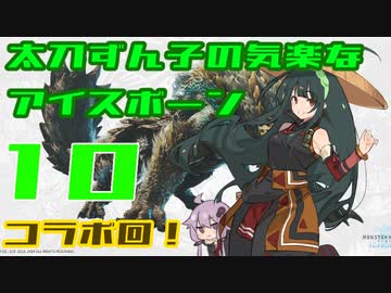 【ＭＨＷ:Ｉ】太刀ずん子の気楽なアイスボーン＃１０【Voiceroid実況】ボイロ実況者コラボ！