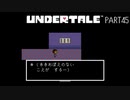 【のんびり実況】UNDERTALE【PART45】
