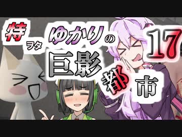 特ヲタゆかりの巨影都市 Vol.17【VOICEROID実況】