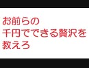 【2ch】お前らの千円でできる贅沢を教えろ