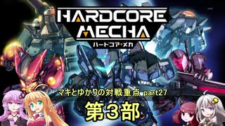 【HARDCORE MECHA】マキとゆかりの対戦重点part27 第3部【VOICEROID実況】