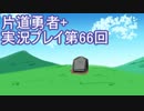 世界の果てまで行ってみよう！　片道勇者+実況プレイ第66回