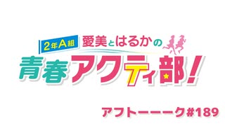 愛美とはるかの2年A組青春アクティ部！ 第189回アフトーーーク