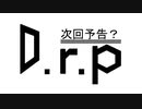 D.r.p次回予告？