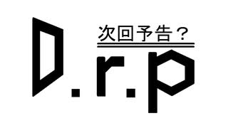 D.r.p次回予告？