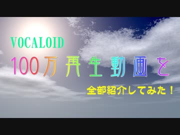 VOCALOID100万再生動画を全部紹介してみた！その5 2016年-2019年投稿分【2019/12/1現在】