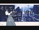 【初音ミク】そして，恋は藍色になって【オリジナル曲】