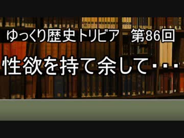 ゆっくり歴史トリビア　第86 回　性欲を持て余して・・・