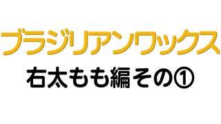 ブラジリアンワックス　右太もも編　その①