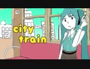 [MV]オリジナル曲「シティトレイン」　歌は初音ミク