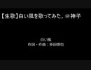 【生歌】白い風を歌ってみた。＠神子
