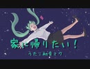 家に帰りたい！ feat.初音ミク