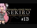 【隻狼】KOTONOHA STRIP TWICE #13【VOICEROID実況】