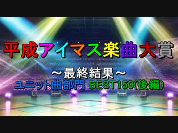 [最終結果 #1-2] 平成アイマス楽曲大賞 [ユニット曲部門 BEST150(後編)]