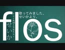 【ショタボじゃないけど】flos(フロス)　歌ってみました、せいかより。