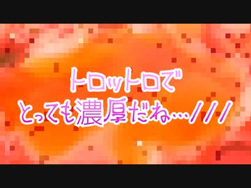 【トロトロ注意】トロットロでとっても濃厚だね…///